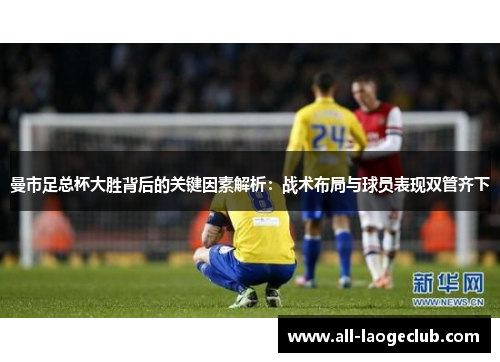 曼市足总杯大胜背后的关键因素解析：战术布局与球员表现双管齐下