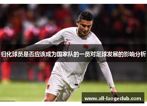 归化球员是否应该成为国家队的一员对足球发展的影响分析