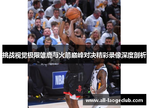 挑战视觉极限雄鹿与火箭巅峰对决精彩录像深度剖析