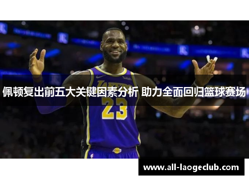 佩顿复出前五大关键因素分析 助力全面回归篮球赛场