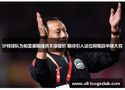 沙特球队为帕雷德斯提供丰厚报价 期待引入这位阿根廷中场大将 沙特球队为帕雷德斯提供丰厚报价 期待引入这位阿根廷中场大将