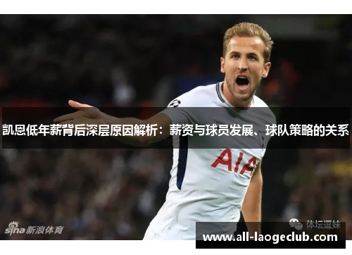 凯恩低年薪背后深层原因解析:薪资与球员发展、球队策略的关系 凯恩低年薪背后深层原因解析:薪资与球员发展、球队策略的关系