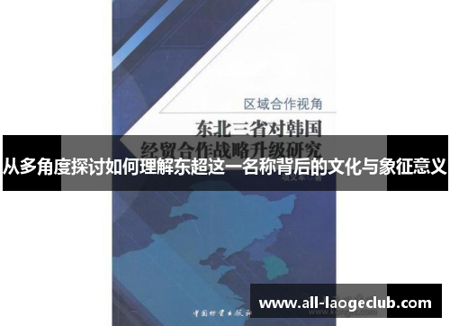 从多角度探讨如何理解东超这一名称背后的文化与象征意义 从多角度探讨如何理解东超这一名称背后的文化与象征意义