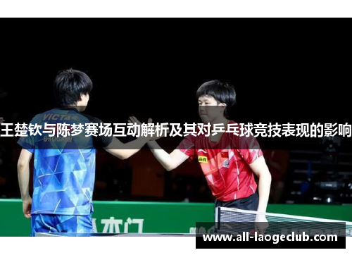 王楚钦与陈梦赛场互动解析及其对乒乓球竞技表现的影响
