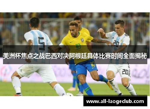 美洲杯焦点之战巴西对决阿根廷具体比赛时间全面揭秘