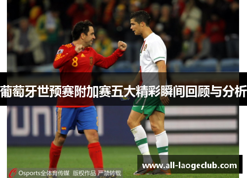 葡萄牙世预赛附加赛五大精彩瞬间回顾与分析 葡萄牙世预赛附加赛五大精彩瞬间回顾与分析