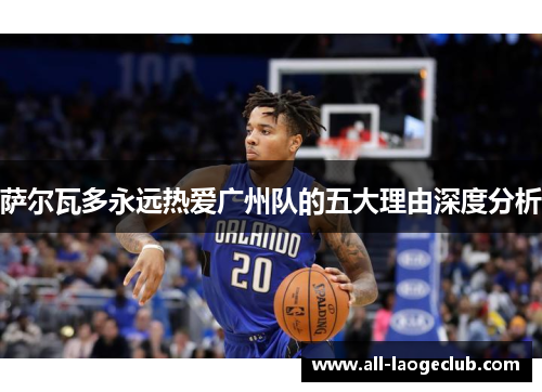 萨尔瓦多永远热爱广州队的五大理由深度分析 萨尔瓦多永远热爱广州队的五大理由深度分析