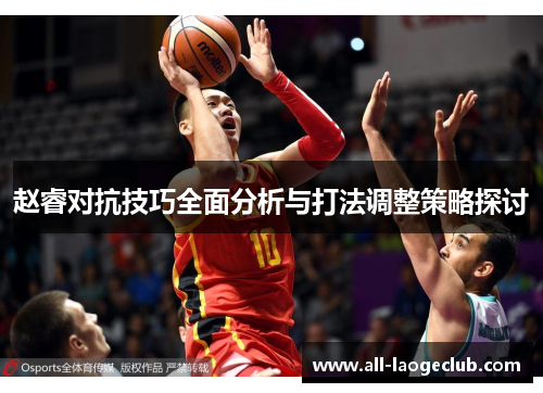 赵睿对抗技巧全面分析与打法调整策略探讨