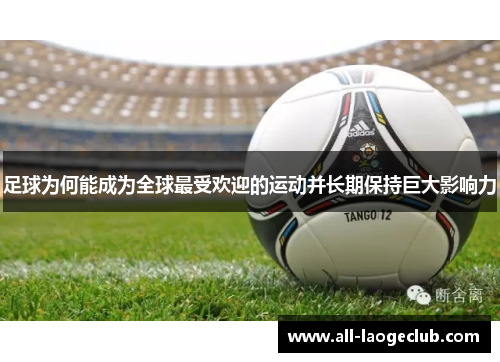 足球为何能成为全球最受欢迎的运动并长期保持巨大影响力 足球为何能成为全球最受欢迎的运动并长期保持巨大影响力