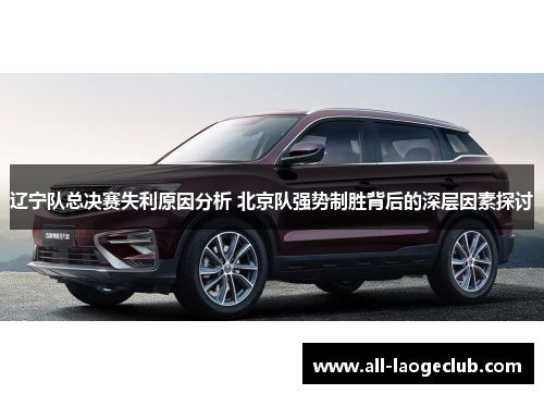 辽宁队总决赛失利原因分析 北京队强势制胜背后的深层因素探讨 辽宁队总决赛失利原因分析 北京队强势制胜背后的深层因素探讨