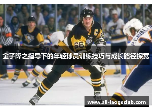 金子隆之指导下的年轻球员训练技巧与成长路径探索 金子隆之指导下的年轻球员训练技巧与成长路径探索