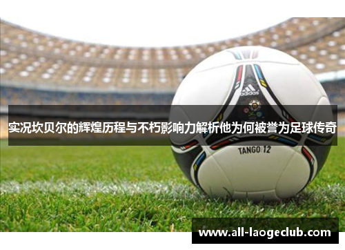 实况坎贝尔的辉煌历程与不朽影响力解析他为何被誉为足球传奇 实况坎贝尔的辉煌历程与不朽影响力解析他为何被誉为足球传奇