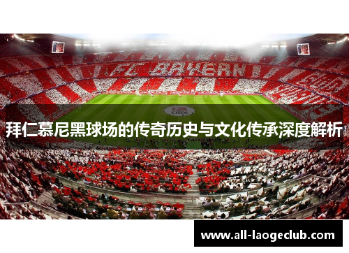 拜仁慕尼黑球场的传奇历史与文化传承深度解析 拜仁慕尼黑球场的传奇历史与文化传承深度解析