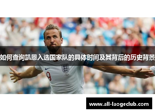如何查询凯恩入选国家队的具体时间及其背后的历史背景 如何查询凯恩入选国家队的具体时间及其背后的历史背景