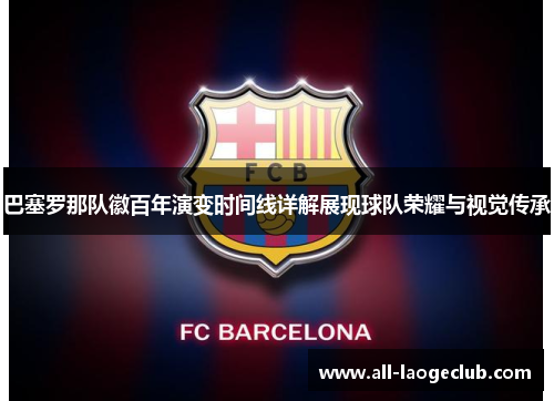 巴塞罗那队徽百年演变时间线详解展现球队荣耀与视觉传承 巴塞罗那队徽百年演变时间线详解展现球队荣耀与视觉传承