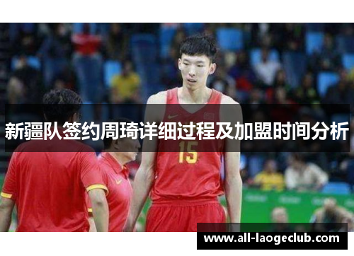新疆队签约周琦详细过程及加盟时间分析 新疆队签约周琦详细过程及加盟时间分析