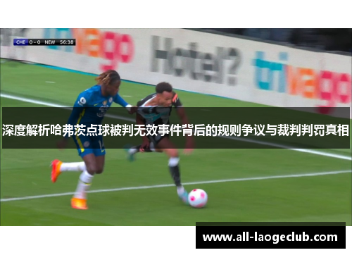 深度解析哈弗茨点球被判无效事件背后的规则争议与裁判判罚真相 深度解析哈弗茨点球被判无效事件背后的规则争议与裁判判罚真相