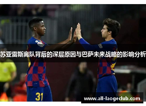 苏亚雷斯离队背后的深层原因与巴萨未来战略的影响分析