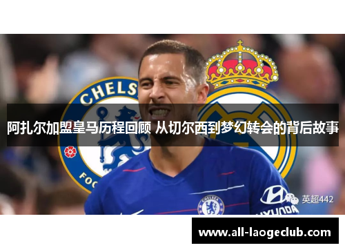 阿扎尔加盟皇马历程回顾 从切尔西到梦幻转会的背后故事 阿扎尔加盟皇马历程回顾 从切尔西到梦幻转会的背后故事