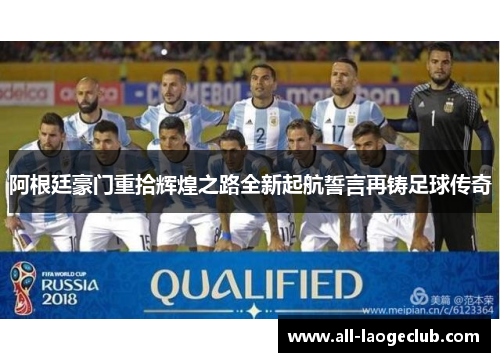 阿根廷豪门重拾辉煌之路全新起航誓言再铸足球传奇