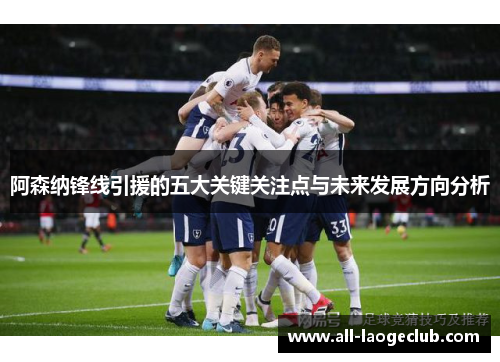 阿森纳锋线引援的五大关键关注点与未来发展方向分析