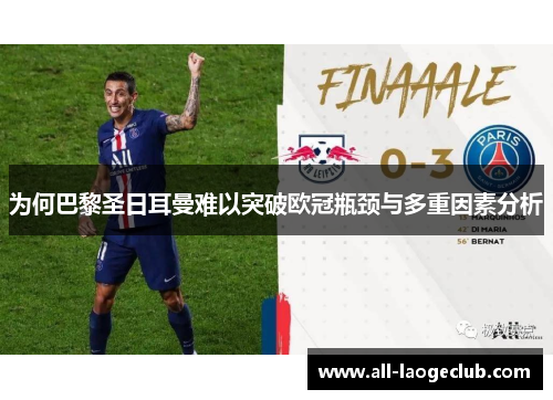 为何巴黎圣日耳曼难以突破欧冠瓶颈与多重因素分析 为何巴黎圣日耳曼难以突破欧冠瓶颈与多重因素分析