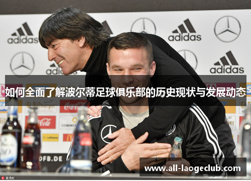 如何全面了解波尔蒂足球俱乐部的历史现状与发展动态 如何全面了解波尔蒂足球俱乐部的历史现状与发展动态