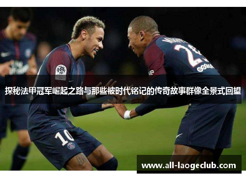 探秘法甲冠军崛起之路与那些被时代铭记的传奇故事群像全景式回望 探秘法甲冠军崛起之路与那些被时代铭记的传奇故事群像全景式回望