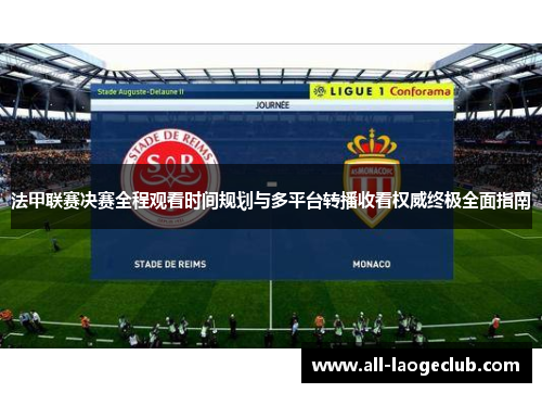 法甲联赛决赛全程观看时间规划与多平台转播收看权威终极全面指南 法甲联赛决赛全程观看时间规划与多平台转播收看权威终极全面指南