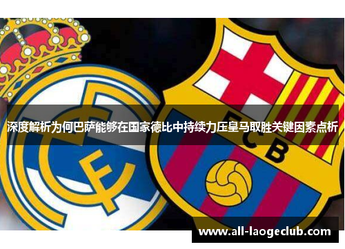 深度解析为何巴萨能够在国家德比中持续力压皇马取胜关键因素点析 深度解析为何巴萨能够在国家德比中持续力压皇马取胜关键因素点析