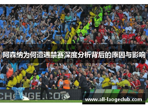 阿森纳为何遭遇禁赛深度分析背后的原因与影响 阿森纳为何遭遇禁赛深度分析背后的原因与影响