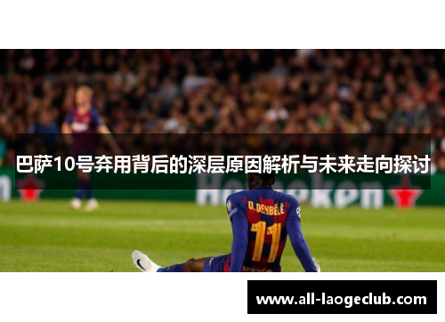 巴萨10号弃用背后的深层原因解析与未来走向探讨