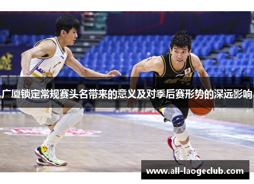 广厦锁定常规赛头名带来的意义及对季后赛形势的深远影响
