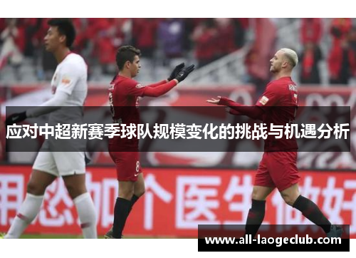 应对中超新赛季球队规模变化的挑战与机遇分析