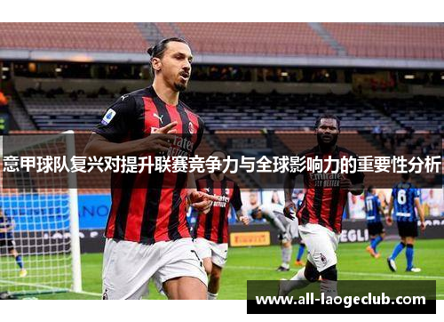 意甲球队复兴对提升联赛竞争力与全球影响力的重要性分析