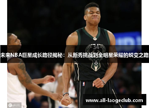 未来NBA巨星成长路径揭秘:从新秀挑战到全明星荣耀的蜕变之路 未来NBA巨星成长路径揭秘:从新秀挑战到全明星荣耀的蜕变之路