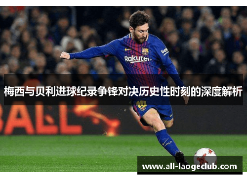 梅西与贝利进球纪录争锋对决历史性时刻的深度解析