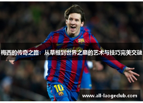 梅西的传奇之路：从草根到世界之巅的艺术与技巧完美交融