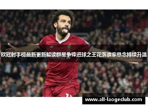 欧冠射手榜最新更新解读群星争锋进球之王花落谁家悬念持续升温