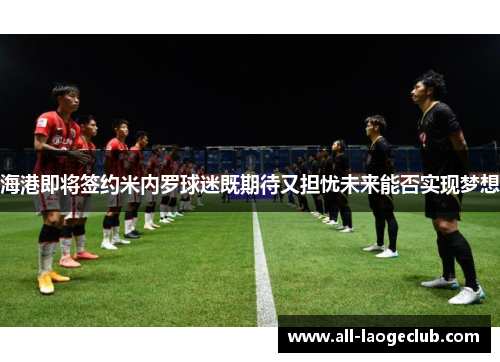 海港即将签约米内罗球迷既期待又担忧未来能否实现梦想