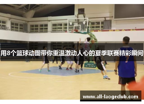 用8个篮球动图带你重温激动人心的夏季联赛精彩瞬间