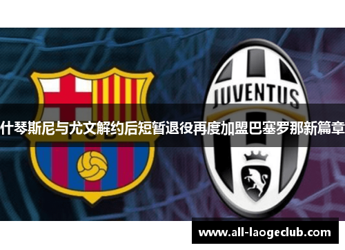 什琴斯尼与尤文解约后短暂退役再度加盟巴塞罗那新篇章
