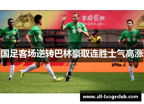 国足客场逆转巴林豪取连胜士气高涨 国足客场逆转巴林豪取连胜士气高涨