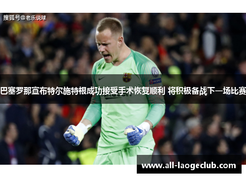 巴塞罗那宣布特尔施特根成功接受手术恢复顺利 将积极备战下一场比赛 巴塞罗那宣布特尔施特根成功接受手术恢复顺利 将积极备战下一场比赛