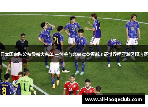 日本国家队公布最新大名单 三笘薰与久保建英领衔出征世界杯亚洲区预选赛 日本国家队公布最新大名单 三笘薰与久保建英领衔出征世界杯亚洲区预选赛
