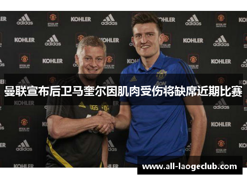 曼联宣布后卫马奎尔因肌肉受伤将缺席近期比赛 曼联宣布后卫马奎尔因肌肉受伤将缺席近期比赛