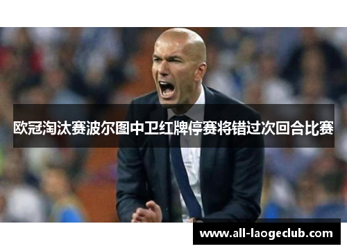 欧冠淘汰赛波尔图中卫红牌停赛将错过次回合比赛 欧冠淘汰赛波尔图中卫红牌停赛将错过次回合比赛