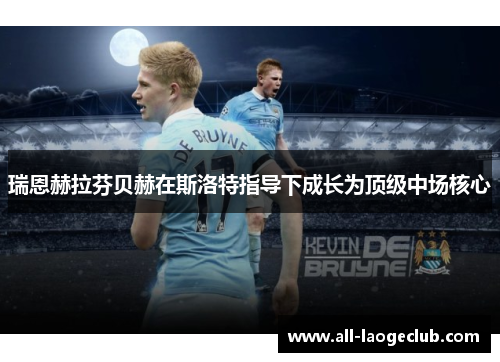 瑞恩赫拉芬贝赫在斯洛特指导下成长为顶级中场核心 瑞恩赫拉芬贝赫在斯洛特指导下成长为顶级中场核心
