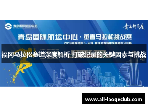 福冈马拉松赛道深度解析 打破纪录的关键因素与挑战 福冈马拉松赛道深度解析 打破纪录的关键因素与挑战