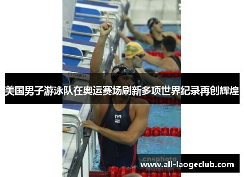 美国男子游泳队在奥运赛场刷新多项世界纪录再创辉煌 美国男子游泳队在奥运赛场刷新多项世界纪录再创辉煌